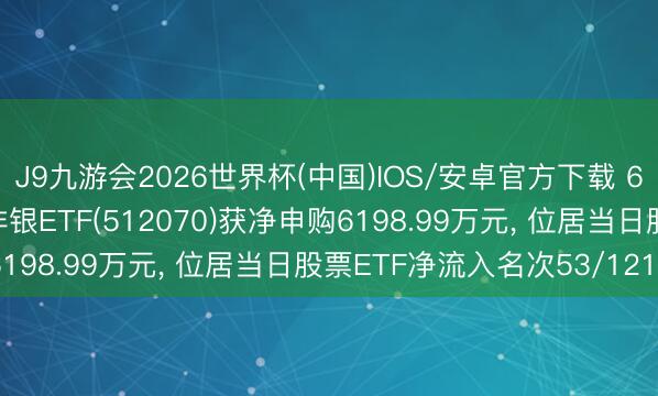 J9九游会2026世界杯(中国)IOS/安卓官方下载 6月1日易方达沪深300非银ETF(512070)获净申购6198.99万元， 位居当日股票ETF净流入名次53/1210