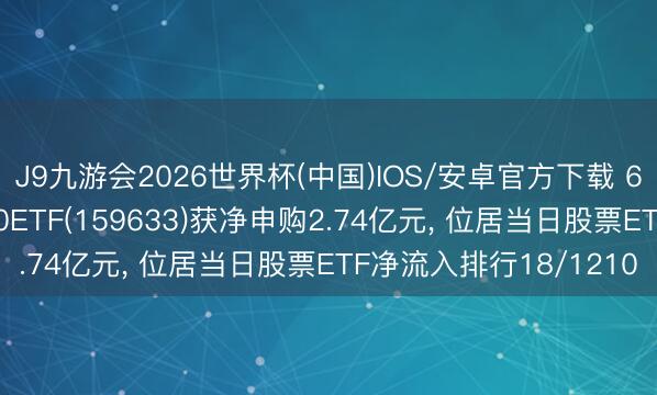 J9九游会2026世界杯(中国)IOS/安卓官方下载 6月1日易方达中证1000ETF(159633)获净申购2.74亿元， 位居当日股票ETF净流入排行18/1210