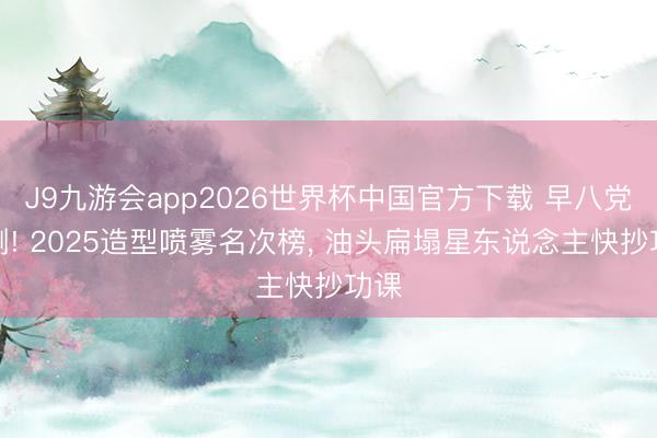 J9九游会app2026世界杯中国官方下载 早八党实测! 2025造型喷雾名次榜， 油头扁塌星东说念主快抄功课