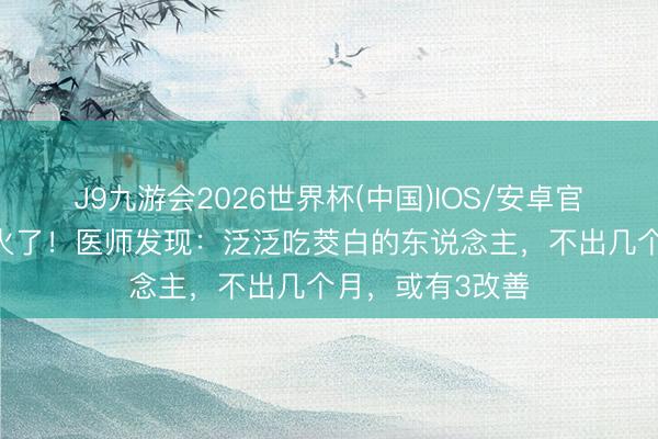 J9九游会2026世界杯(中国)IOS/安卓官方下载 茭白又火了！医师发现：泛泛吃茭白的东说念主，不出几个月，或有3改善