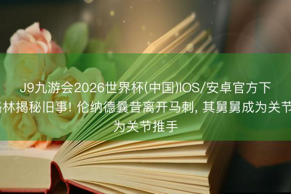 J9九游会2026世界杯(中国)IOS/安卓官方下载 格林揭秘旧事! 伦纳德曩昔离开马刺， 其舅舅成为关节推手