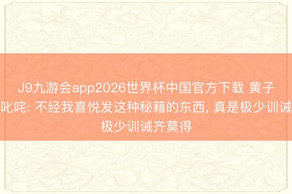 J9九游会app2026世界杯中国官方下载 黄子韬发文叱咤: 不经我喜悦发这种秘籍的东西， 真是极少训诫齐莫得