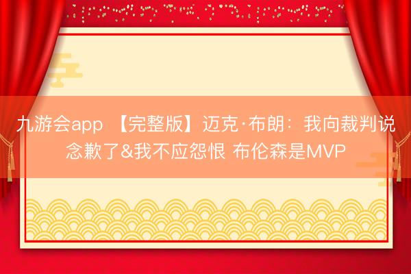 九游会app 【完整版】迈克·布朗：我向裁判说念歉了&我不应怨恨 布伦森是MVP