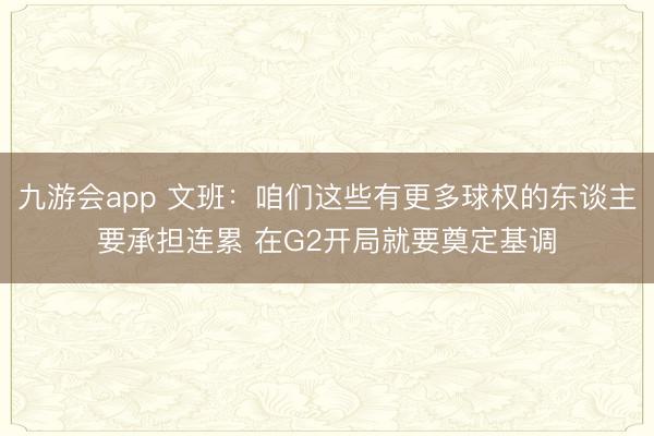 九游会app 文班：咱们这些有更多球权的东谈主要承担连累 在G2开局就要奠定基调