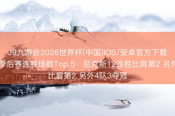 J9九游会2026世界杯(中国)IOS/安卓官方下载 NBA历史季后赛连胜场数Top 5：尼克斯12连胜比肩第2 另外4队3夺冠