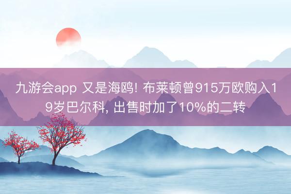 九游会app 又是海鸥! 布莱顿曾915万欧购入19岁巴尔科， 出售时加了10%的二转