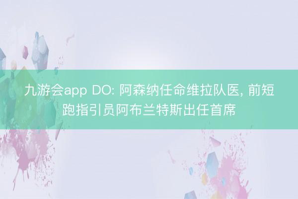 九游会app DO: 阿森纳任命维拉队医， 前短跑指引员阿布兰特斯出任首席