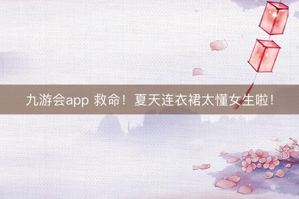 九游会app 救命!夏天连衣裙太懂女生啦!