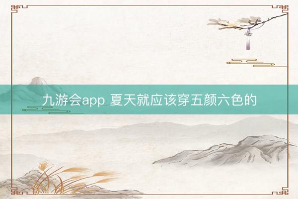 九游会app 夏天就应该穿五颜六色的