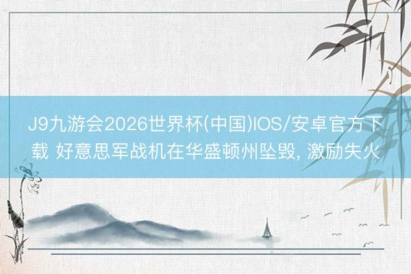 J9九游会2026世界杯(中国)IOS/安卓官方下载 好意思军战机在华盛顿州坠毁， 激励失火
