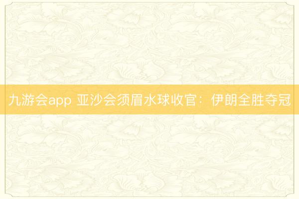 九游会app 亚沙会须眉水球收官：伊朗全胜夺冠