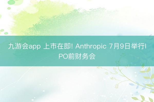 九游会app 上市在即! Anthropic 7月9日举行IPO前财务会