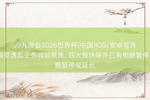 J9九游会2026世界杯(中国)IOS/安卓官方下载 追觅通知业务减弱聚焦， 四大板块除外已有相貌暂停或延长
