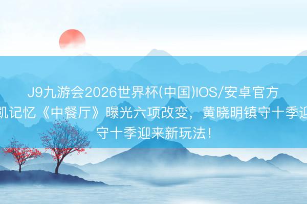 J9九游会2026世界杯(中国)IOS/安卓官方下载 王俊凯记忆《中餐厅》曝光六项改变,黄晓明镇守十季迎来新玩法!